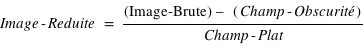Image-Reduite = (Image-Brute) – (Champ-Obscurité)/ (Champ-Plat)