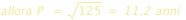 allora P=racine(125)=11.2 anni