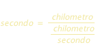secondo=chilometro/(chilometro/secondo)