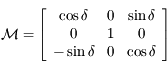\mathcal{M}=\left\lbrack \begin{array}{ccc}\cos \delta & 0 & \sin \delta \\ 0 & 1 & 0 \\ -\sin \delta & 0 & \cos \delta }\end{array}\right\rbrack