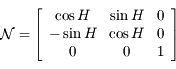 \mathcal{N}=\left\lbrack \begin{array}{ccc}\cos H & \sin H & 0 \\ -\sin H & \cos H & 0 \\ 0 & 0 & 1 \end{array}\right\rbrack