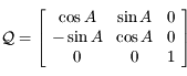 \mathcal{Q}=\left\lbrack \begin{array}{ccc}\cos A & \sin A & 0 \\ -\sin A & \cos A & 0 \\ 0 & 0 & 1 \end{array}\right\rbrack