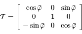 \mathcal{T}=\left\lbrack \begin{array}{ccc}\cos \bar{\varphi} & 0 & \sin \bar{\varphi} \\ 0 & 1 & 0 \\ -\sin \bar{\varphi} & 0 & \cos \bar{\varphi} }\end{array}\right\rbrack