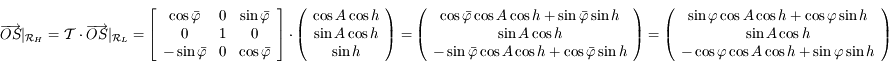 \overrightarrow{OS}|_{\mathcal{R}_H}=\mathcal{T}\cdot\overrightarrow{OS}|_{\mathcal{R}_{L}}=\left\lbrack \begin{array}{ccc} \cos \bar{\varphi} & 0 & \sin \bar{\varphi}  \\ 0 & 1 & 0 \\  -\sin \bar{\varphi} & 0 & \cos \bar{\varphi}  \end{array} \right\rbrack \cdot \left(\begin{array}{c}\cos A \cos h \\ \sin A \cos h \\ \sin h \end{array}\right) = \left(\begin{array}{c}\cos \bar{\varphi} \cos A \cos h + \sin \bar{\varphi} \sin h \\ \sin A \cos h \\ -\sin \bar{\varphi} \cos A \cos h + \cos \bar{\varphi} \sin h \end{array}\right )= \left(\begin{array}{c}\sin \varphi \cos A \cos h + \cos \varphi \sin h \\ \sin A \cos h \\ -\cos \varphi \cos A \cos h + \sin \varphi \sin h \end{array}\right )