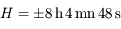 H=\pm 8\,{\rm h}\,4\,{\rm mn} \, 48\,{\rm s}