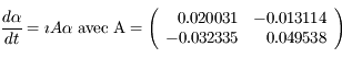 \frac{d\alpha}{dt} = \imath A \alpha \  \rm{avec} \  A = \left( \begin{array}{rr}0.020031 & -0.013114\\-0.032335 & 0.049538\end{array} \right)
