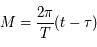 M= \frac{2 \pi}{T} (t - \tau)