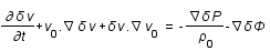 drond*delta*v/drondt+(pscalaire(v_0;nabla))*delta*v+pscalaire(delta*v;nabla)*v_0=-(nabladelta*P)/rho_0-nabladelta*Phi
