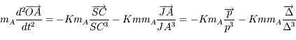 m_A \frac{d^2 \overrightarrow{OA}}{dt^2} = - K m_A \frac{\overrightarrow{SC}}{SC^3} - K m m_A  \frac{\overrightarrow{JA}}{JA^3} = - K m_A \frac{\overrightarrow{p}}{p^3}  - K m m_A \frac{ \overrightarrow{\Delta}}{\Delta^3}