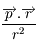 \displaystyle  \frac{\overrightarrow{p}.\overrightarrow{r}}{r^{2}}