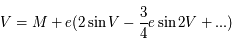V=M + e ( 2 \sin V - \frac{3}{4}e  \sin 2V + ...)