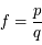 f=\frac{p}{q}