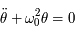 \ddot{\theta} + \omega_0^2 \theta = 0