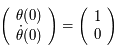  \left( \begin{array}{c} \theta(0) \\ \dot{\theta}(0) \end{array} \right) = \left( \begin{array}{c}1 \\ 0 \end{array} \right)