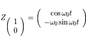 Z_{ \left( \begin{array}{c}1 \\ 0 \end{array} \right)} =  \left( \begin{array}{c}\cos \omega_0 t \\ -\omega_0 \sin \omega_0 t \end{array} \right)