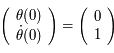  \left( \begin{array}{c} \theta(0) \\ \dot{\theta}(0) \end{array} \right) = \left( \begin{array}{c}0 \\ 1 \end{array} \right)