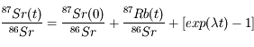 \frac{^{87}Sr(t)}{^{86}Sr} = \frac{^{87}Sr(0)}{^{86}Sr} + \frac{^{87}Rb(t)}{^{86}Sr} + \left[ exp(\lambda t) -1 \right]