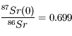 \frac{^{87}Sr(0)}{^{86}Sr} = 0.699