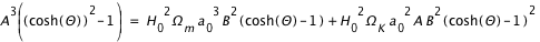 A^3*(cosh(Theta)^2-1)=H_0^2*Omega_m*a_0^3*B^2*(cosh(Theta)-1)+H_0^2*Omega_K*a_0^2*A*B^2*(cosh(Theta)-1)^2