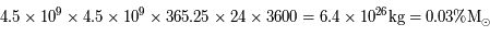 4.5 \times 10^9 \times 4.5 \times 10^9 \times 365.25 \times 24 \times 3600 = 6.4 \times 10^{26} \rm{kg}= 0.03 \% M_\odot