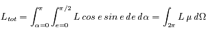 L_{tot} = \int_{\alpha=0}^{\pi} \int_{e=0}^{\pi/2} L\,cos\,e\,sin\,e\,de\,d\alpha = \int_{2\pi} L\,\mu\,d\Omega