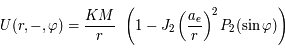 U(r,- ,\varphi ) = {\frac{KM}{r}}\,\ \left( 1 - J_2 \left({\frac{a_e}{r}}\right)^2  P_2(\sin \varphi) \right)