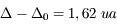 \Delta - \Delta_0 = 1,62\; ua