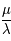 \frac{\mu}{\lambda}