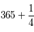 365 + \frac{1}{4}