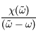  \frac{\chi(\tilde{\omega}) }{(\tilde{\omega} - \omega)