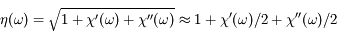 \eta(\omega) = \sqrt{1 + \chi'(\omega) + \chi''(\omega)} \approx 1 + \chi'(\omega) / 2 + \chi''(\omega) / 2