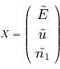 \Large{X=\left( \begin{array}{c}{\tilde{E} \cr \tilde{u} \cr \tilde{n_1}}\end{array}\right)}