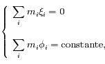\left\{ \begin{array}{lr} \displaystyle \sum_{i} m_i  \xi_i  = 0  \\ \\ \displaystyle \sum_{i} m_i \phi_i  = {\rm constante},  \end{array} \right.