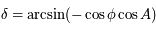 \delta=\arcsin (-\cos \phi \cos A)