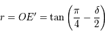 r=OE'=\tan\left(\frac{\pi}{4}-\frac{\delta}{2}\right)