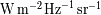 Wm-2 Hz - 1 sr- 1