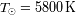 T o. =5800 K