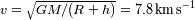 V~ --------------- -1 v=GM/(R + h) = 7.8 km s