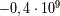 - 0,4 .109