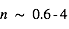 n ~ 0.6-4