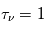 \tau_\nu = 1