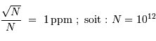 {\sqrt{N} \over N} \ = \ 1 {\,\mathrm{ppm}} \ ; \ \mathrm{soit : } \ N = 10^{12}