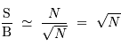 \displaystyle{\mathrm{S}\over\mathrm{B}} \ \simeq \ {N\over \sqrt{N} } \ = \ \sqrt{N}