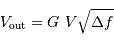 V _{\mathrm{out}} = G \ V \sqrt{\Delta f }