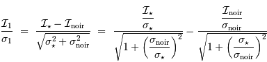 { \mathcal{I}_1 \over \sigma_1}\ =\ { \mathcal{I}_\star - \mathcal{I} _{\mathrm{noir}} \over \sqrt{ \sigma_\star^2 + \sigma _{\mathrm{noir}}^2}} \ =\ {\displaystyle{ \mathcal{I}_\star \over \sigma_\star} \over \sqrt{1 +\left(\displaystyle{ \sigma _{\mathrm{noir}} \over \sigma_\star}\right)^2}} - {\displaystyle{ \mathcal{I} _{\mathrm{noir}} \over \sigma _{\mathrm{noir}}} \over \sqrt{1 +\left(\displaystyle{ \sigma_\star \over \sigma _{\mathrm{noir}}}\right)^2}}