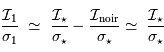 { \mathcal{I}_1 \over \sigma_1}\ \simeq\ { \mathcal{I}_\star \over \sigma_\star} - { \mathcal{I} _{\mathrm{noir}} \over \sigma_\star} \simeq\ { \mathcal{I}_\star \over \sigma_\star}