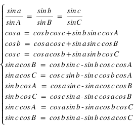 système(sin*a/sin*A=sin*b/sin*B=sin*c/sinC;cos*a=cos*b*cos*c+sin*b*sin*c*cos*A;cos*b=cos*a*cos*c+sin*a*sin*c*cos*B;cos*c=cos*a*cos*b+sin*a*sin*b*cos*C;sin*a*cos*B=cos*b*sin*c-sin*b*cos*c*cos*A;sin*a*cos*C=cos*c*sin*b-sin*c*cos*b*cos*A;sin*b*cos*A=cos*a*sin*c-sin*a*cos*c*cos*B;sin*b*cos*C=cos*c*sin*a-sin*c*cos*a*cos*B;sin*c*cos*A=cos*a*sin*b-sin*a*cos*b*cos*C;sin*c*cos*B=cos*b*sin*a-sin*b*cos*a*cos*C)