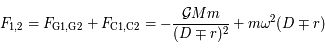 F _{\mathrm{1,2}} = F _{\mathrm{G1,G2}} + F _{\mathrm{C1,C2}} = -{{\cal G}Mm\over (D\mp r)^{2}} + m\omega^{2}(D\mp r)