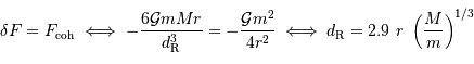 \delta F = F _{\mathrm{coh}} \iff -{6{\cal G}mMr\over d _{\mathrm{R}}^{3}} = -{{\cal G}m^{2}\over 4r^{2}} \iff d _{\mathrm{R}} = 2.9\ r\ \left({M\over m}\right)^{1/3}