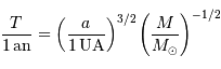 {T\over 1\,\mathrm{an}} = \left({a\over 1 {\,\mathrm{UA}}}\right)^{3/2}\left({M\over M _{\mathrm{\odot}}}\right)^{-1/2}